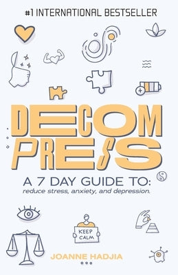 Decompress: A 7 DAY GUIDE TO: reduce stress, anxiety and depression. by Hadjia, Joanne