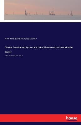Charter, Constitution, By-Laws and List of Members of the Saint Nicholas Society: of the city of New-York - Vol. 2 by Saint Nicholas Society, New York