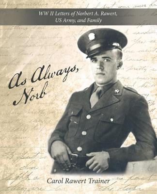 As Always, Norb: WW II Letters of Norbert A. Rawert, US Army, and Family by Trainer, Carol Rawert