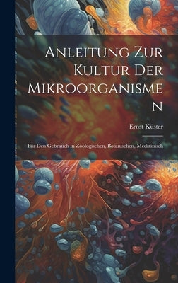 Anleitung zur Kultur der Mikroorganismen: Für den Gebrauch in Zoologischen, Botanischen, Medizinisch by Küster, Ernst