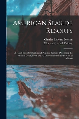 American Seaside Resorts [microform]: a Hand-book for Health and Pleasure Seekers, Describing the Atlantic Coast, From the St. Lawrence River to the G by Norton, Charles Ledyard 1837-1909