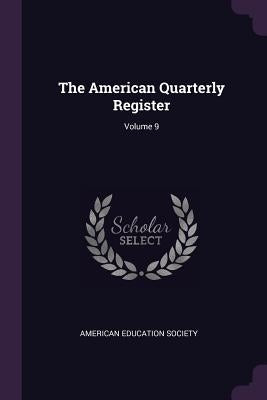 The American Quarterly Register; Volume 9 by American Education Society