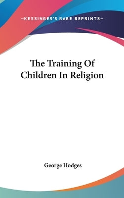The Training Of Children In Religion by Hodges, George