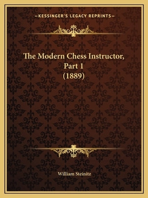 The Modern Chess Instructor, Part 1 (1889) by Steinitz, William