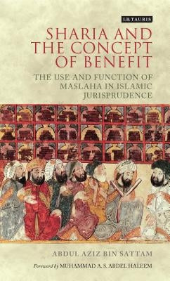 Sharia and the Concept of Benefit: The Use and Function of Maslaha in Islamic Jurisprudence by Sattam, Abdul Aziz Bin