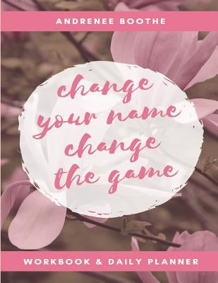 Change Your Name, Change The Game: Workbook and Daily Planner by Andrenee, Boothe
