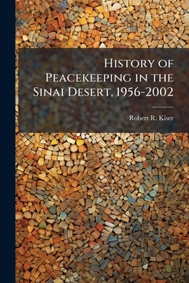 History of Peacekeeping in the Sinai Desert, 1956-2002 by Kiser, Robert R.