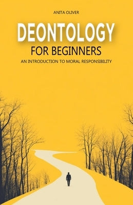 Deontology for Beginners: An Introduction to Moral Responsibility by Oliver, Anita