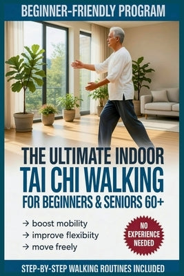 The Ultimate Indoor Tai Chi Walking For Beginners & Seniors 60+: Gentle Steps to Boost Mobility & Flexibility by G. Collier, Ricky