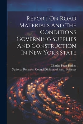 Report On Road Materials And The Conditions Governing Supplies And Construction In New York State by National Research Council (U S ) DIV
