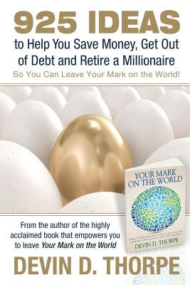 925 Ideas to Help You Save Money, Get Out of Debt and Retire A Millionaire: So You Can Leave Your Mark on the World by Thorpe, Devin D.