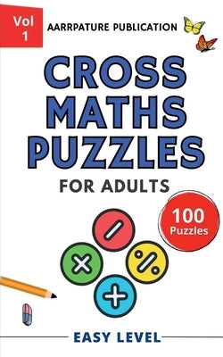 Cross Maths Puzzles for adults [ Easy Level ]: Cross Math Puzzle Book For Mastering Daily Calculations, Volume 1 by Aarrpature Publication