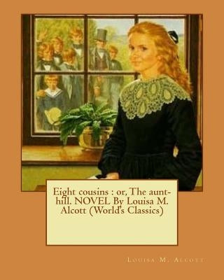Eight cousins: or, The aunt-hill. NOVEL By Louisa M. Alcott (World's Classics) by Alcott, Louisa M.