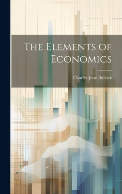 The Elements of Economics by Bullock, Charles Jesse