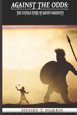 Against the Odds: The Untold Story of David's Ingenuity by Harris, Henry T.