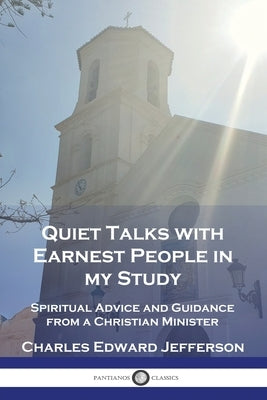 Quiet Talks with Earnest People in my Study: Spiritual Advice and Guidance from a Christian Minister by Jefferson, Charles Edward