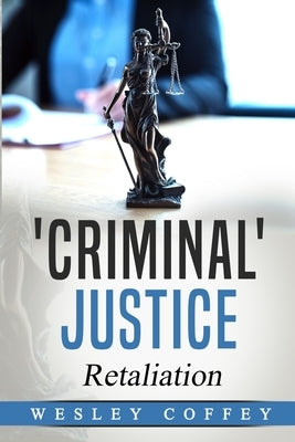 'Criminal' Justice: Retaliation by Coffey, Wesley Paul