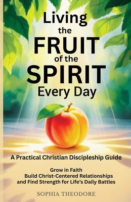 Living the Fruit of the Spirit Every Day by Theodore, Sophia