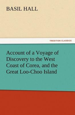 Account of a Voyage of Discovery to the West Coast of Corea, and the Great Loo-Choo Island by Hall, Basil