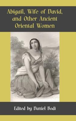 Abigail, Wife of David, and Other Ancient Oriental Women by Bodi, Daniel