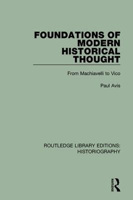 Foundations of Modern Historical Thought: From Machiavelli to Vico by Avis, Paul