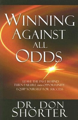 Winning Against All Odds: Leave the Past Behind, Turn Failure Into Opportunity, Equip Yourself for Success by Shorter, Donald