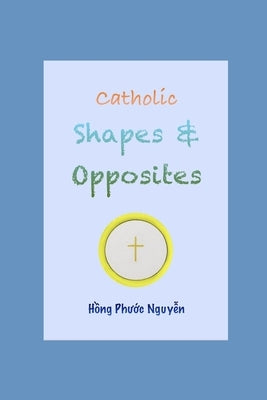 Catholic shapes and opposites by Nguyen, Hong Phuoc