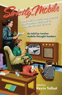 Strictly Mobile: How the Largest Man-Made Platform in History is Changing Our World by Talbot, Kevin