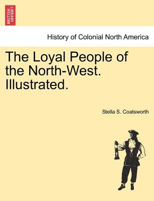 The Loyal People of the North-West. Illustrated. by Coatsworth, Stella S.