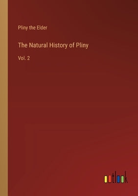The Natural History of Pliny: Vol. 2 by Pliny the Elder