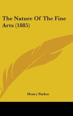 The Nature Of The Fine Arts (1885) by Parker, Henry