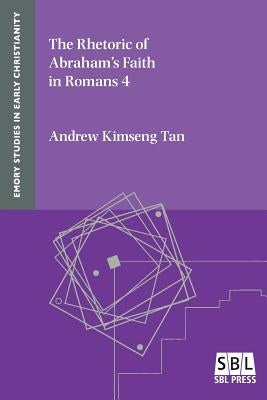 The Rhetoric of Abraham's Faith in Romans 4 by Kimseng Tan, Andrew