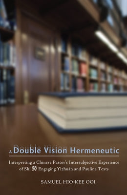 A Double Vision Hermeneutic by Ooi, Samuel Hio-Kee