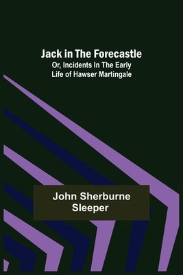 Jack in the Forecastle; or, Incidents in the Early Life of Hawser Martingale by John Sherburne Sleeper