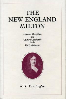 The New England Milton: Literary Reception and Cultural Authority in the Early Republic by Van Anglen, Kevin