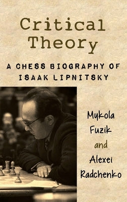 Critical Theory: A Chess Biography of Isaak Lipnitsky by Fuzik, Mykola