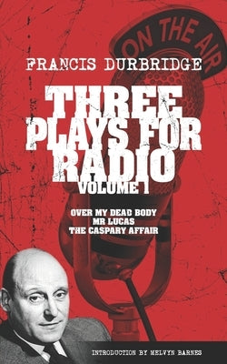 Three Plays For Radio Volume 1 - Over My Dead Body, Mr Lucas & The Caspary Affair by Barnes, Melvyn