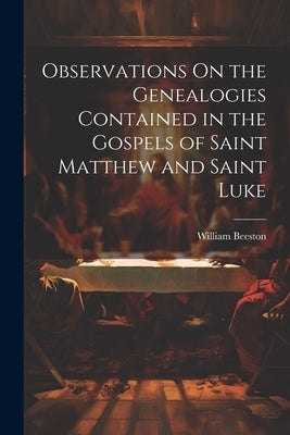 Observations On the Genealogies Contained in the Gospels of Saint Matthew and Saint Luke by Beeston, William