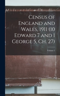 Census of England and Wales, 1911 (10 Edward 7 and 1 George 5, ch. 27); Volume 1 by Anonymous