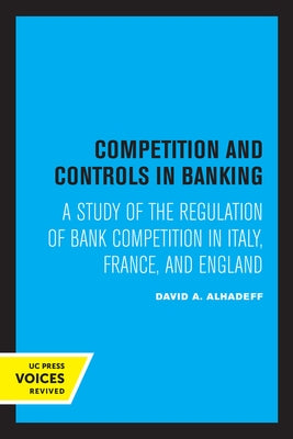 Competition and Controls in Banking: A Study of the Regulation of Bank Competition in Italy, France, and England by Alhadeff, David A.