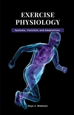 Exercise Physiology: Systems, Function, and Adaptation by Webster, Skye J.