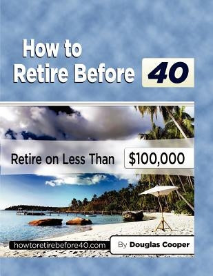 How To Retire Before 40: Retire On Less Than $100,000 by Cooper, Douglas