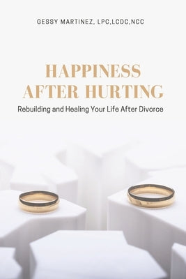 Happiness After Hurting: Rebuilding and Healing Your Life After Divorce by Martinez, Gessy
