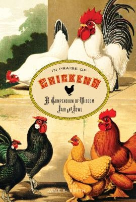 In Praise of Chickens: A Compendium of Wisdom Fair and Fowl by Smith, Jane