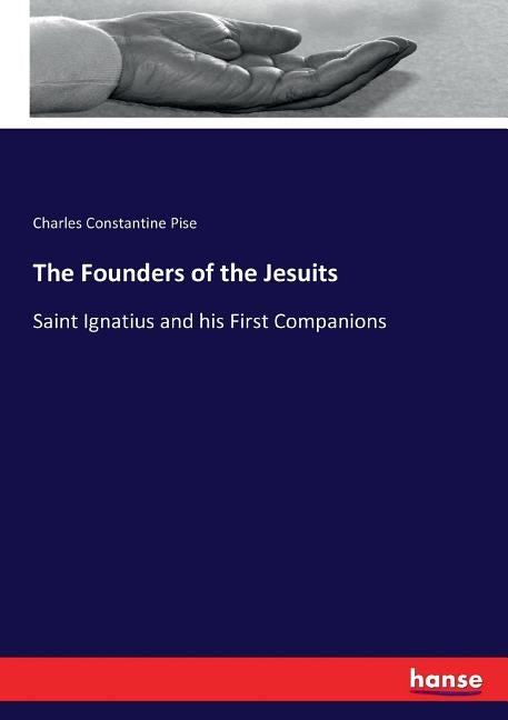 The Founders of the Jesuits: Saint Ignatius and his First Companions by Pise, Charles Constantine