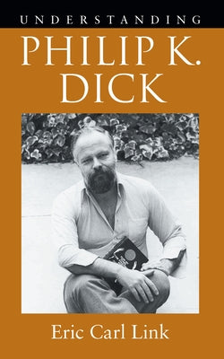 Understanding Philip K. Dick by Link, Eric Carl