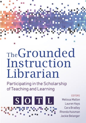 The Grounded Instruction Librarian: Participating in the Scholarship of Teaching and Learning by Mallon, Melissa