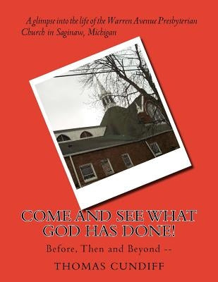 Come and See What God Has Done!: Before, Then and Beyond -- by Cundiff, Thomas B.