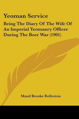 Yeoman Service: Being The Diary Of The Wife Of An Imperial Yeomanry Officer During The Boer War (1901) by Rolleston, Maud Brooke