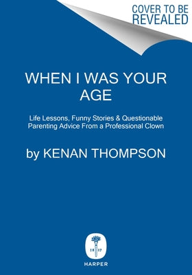 When I Was Your Age: Life Lessons, Funny Stories & Questionable Parenting Advice from a Professional Clown by Thompson, Kenan